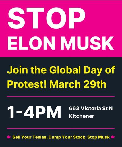 STOP ELON MUSK Join the Global Day of Protest! March 29th 663 Victoria St N Kitchener 1-4PM ‣ Sell Your Teslas, Dump Your Stock, Stop Musk 