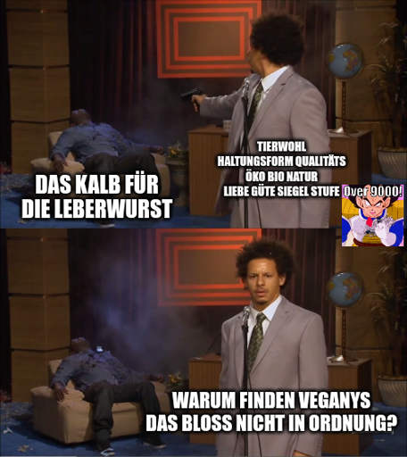 Meme, bei dem ein Mann mit einer Pistole auf jemanden in einem Sessel schießt. Die Person im Sessel ist betitelt mit "Das Kalb für die Leberwurst.". Auf dem Mann mit der Pistole steht "Tierwohl Haltungsform Qualitäts Öko Bio Natur Liebe Güte Siegel Stufe 'Over 9000!'". Im unteren Bild fragt sich der Mann mit der Pistole: "Warum finden Veganys das bloß nicht in Ordnung?"